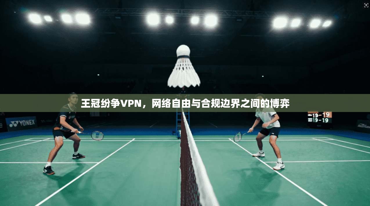王冠纷争VPN,网络自由与合规边界之间的博弈 第1张 王冠纷争VPN,网络自由与合规边界之间的博弈 第1张