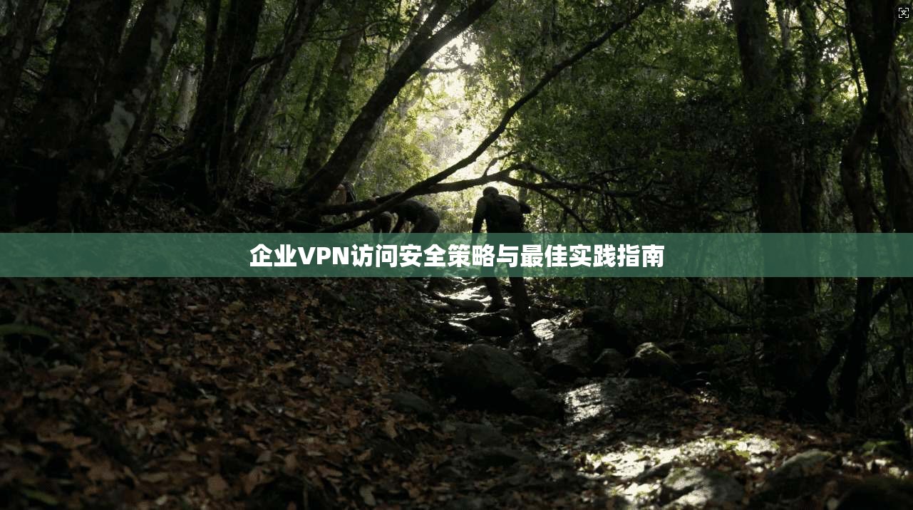 企业VPN访问安全策略与最佳实践指南 第1张 企业VPN访问安全策略与最佳实践指南 第1张
