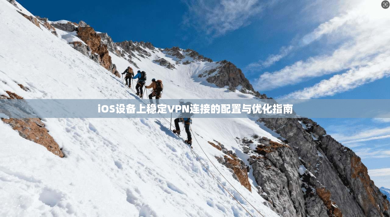 iOS设备上稳定VPN连接的配置与优化指南  第1张