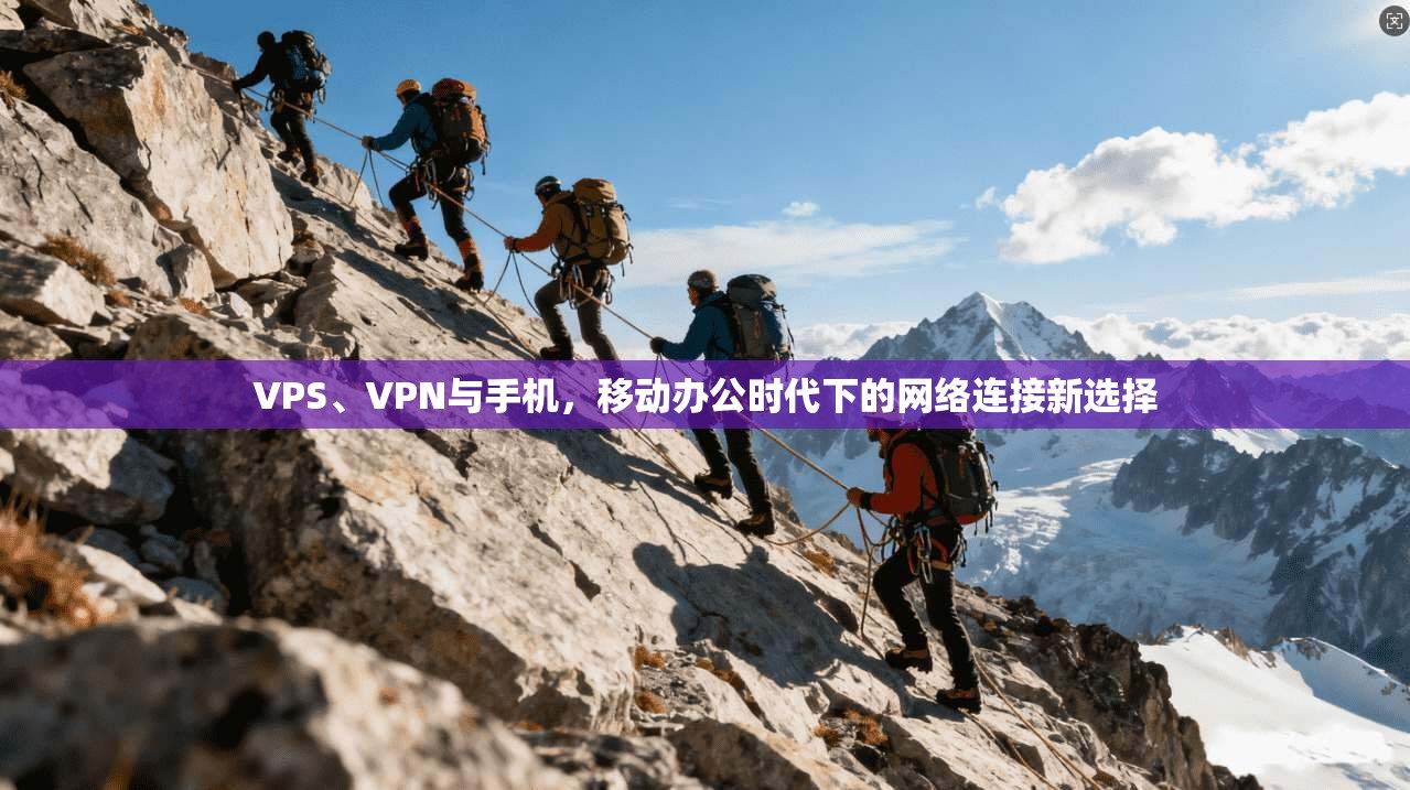 VPS、VPN与手机，移动办公时代下的网络连接新选择  第1张