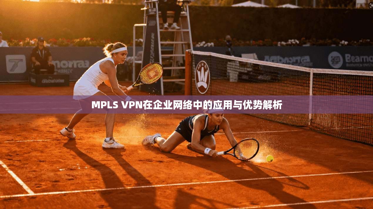 MPLS VPN在企业网络中的应用与优势解析 第1张 MPLS VPN在企业网络中的应用与优势解析 第1张