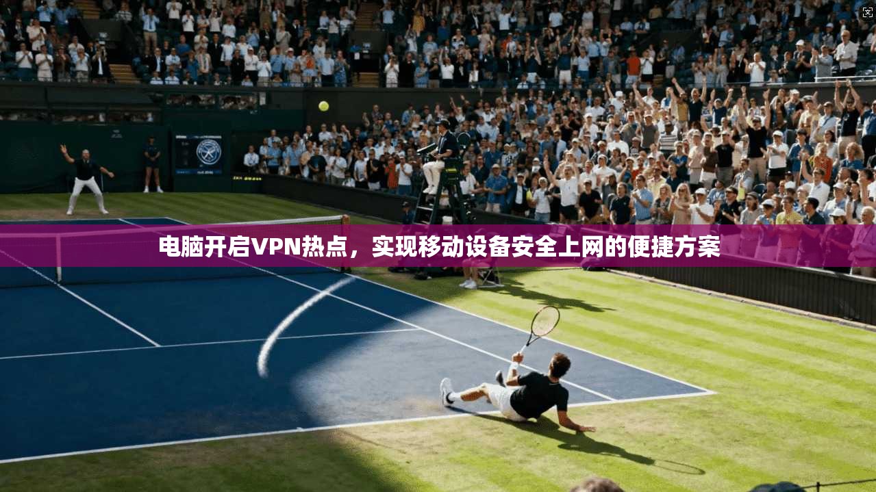 电脑开启VPN热点，实现移动设备安全上网的便捷方案  第1张