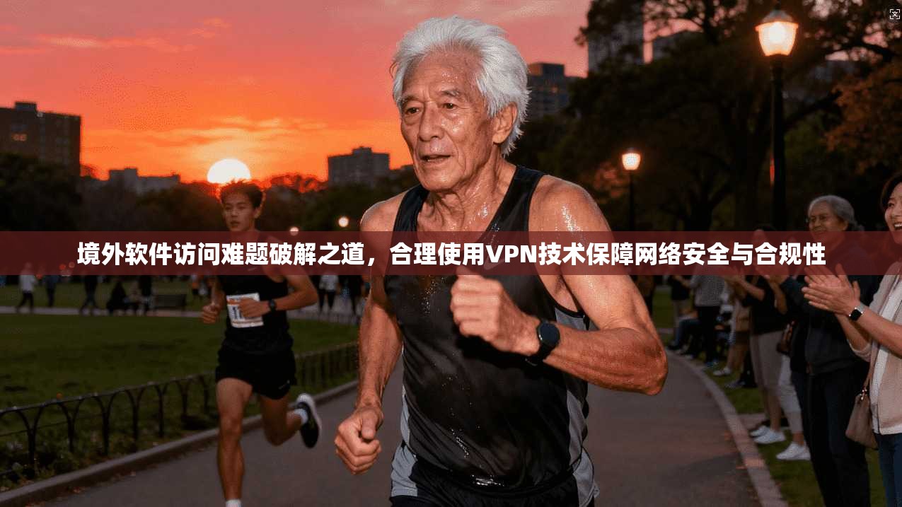 境外软件访问难题破解之道，合理使用VPN技术保障网络安全与合规性  第1张