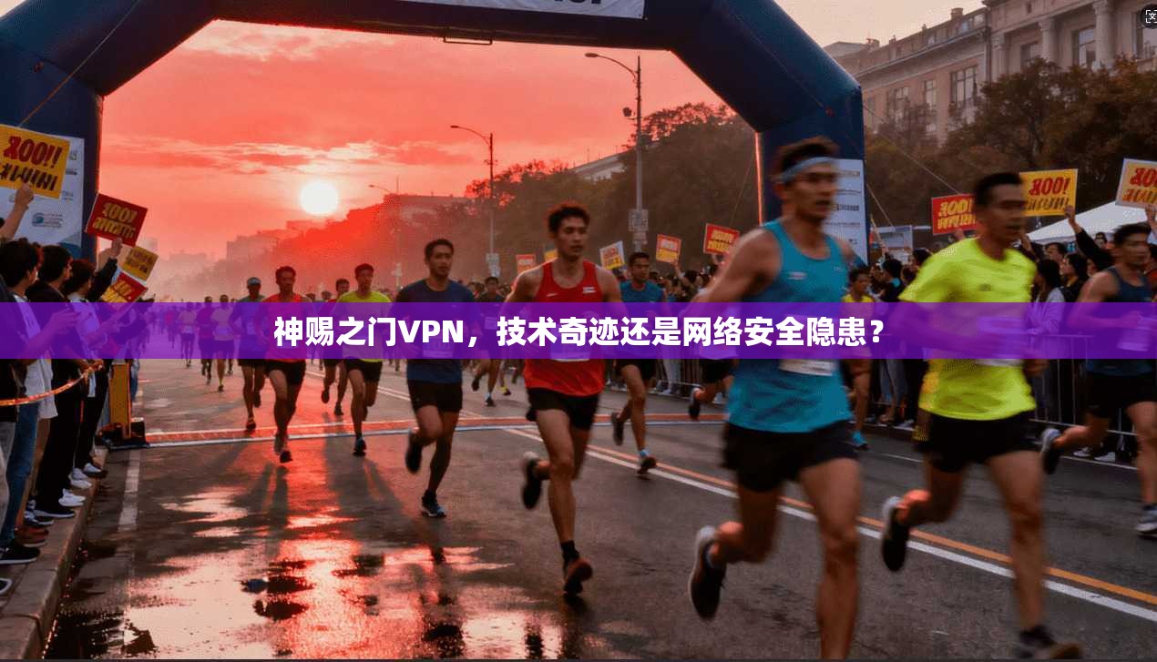 神赐之门VPN，技术奇迹还是网络安全隐患？  第1张