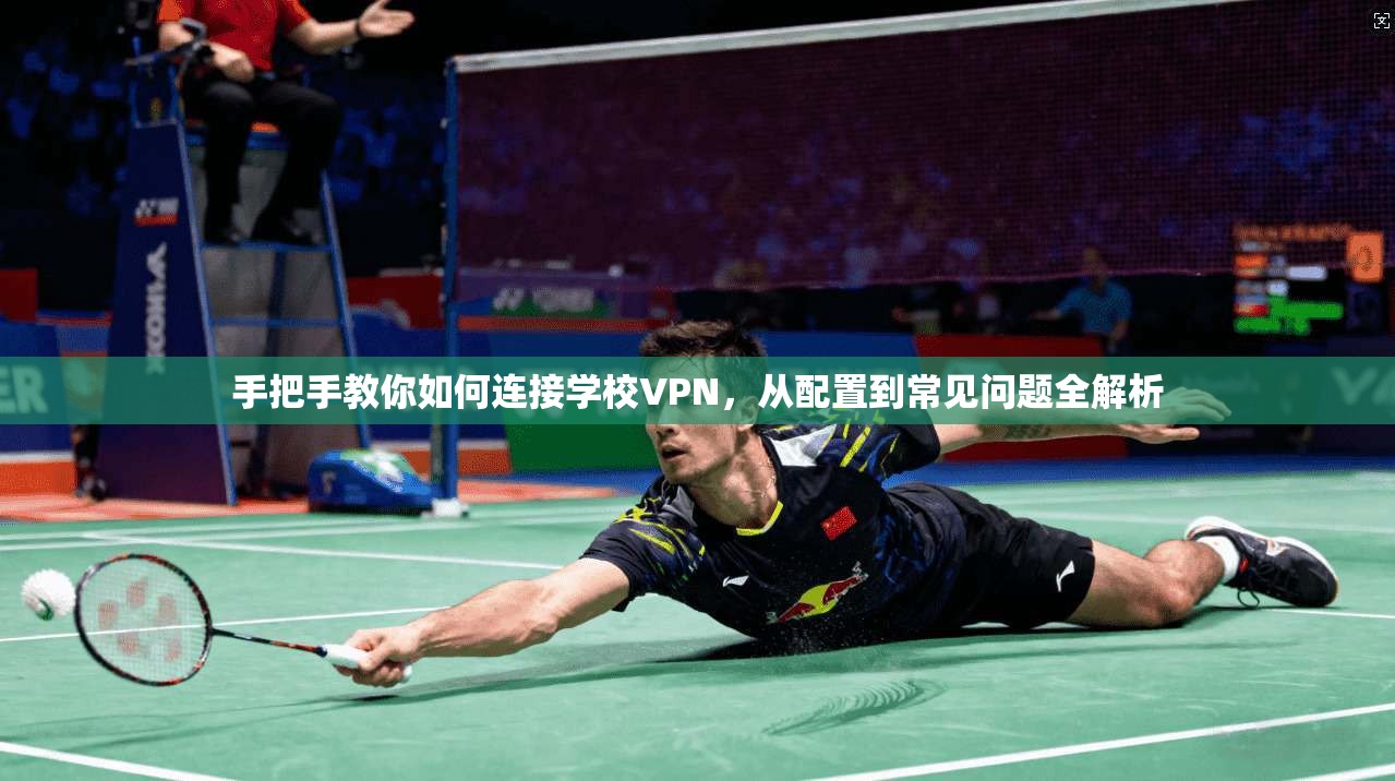 手把手教你如何连接学校VPN，从配置到常见问题全解析  第1张