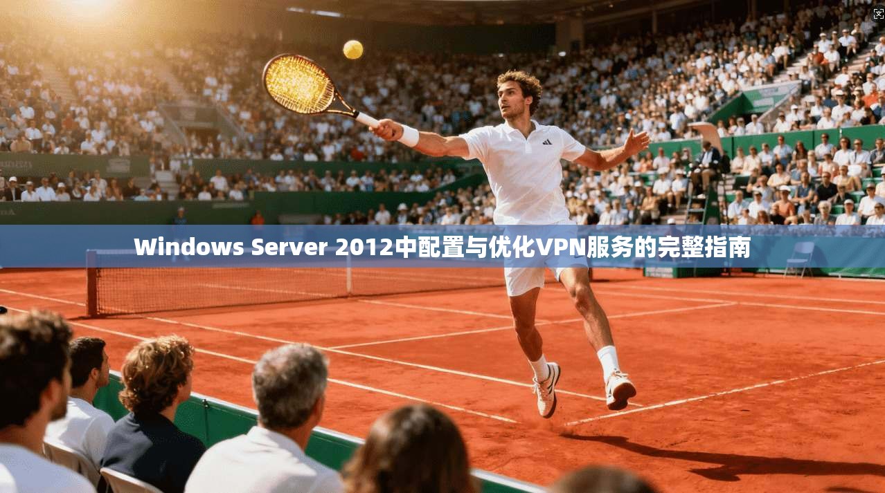 Windows Server 2012中配置与优化VPN服务的完整指南 第1张 Windows Server 2012中配置与优化VPN服务的完整指南 第1张