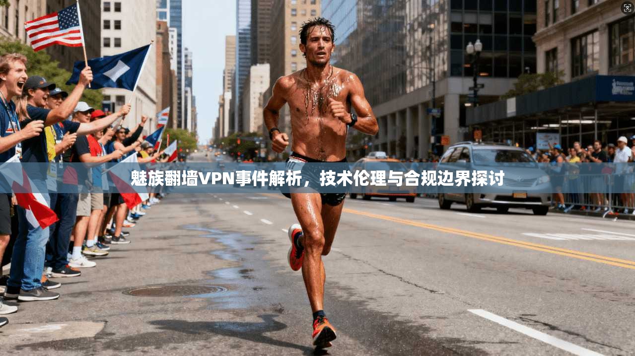魅族翻墙VPN事件解析，技术伦理与合规边界探讨  第1张