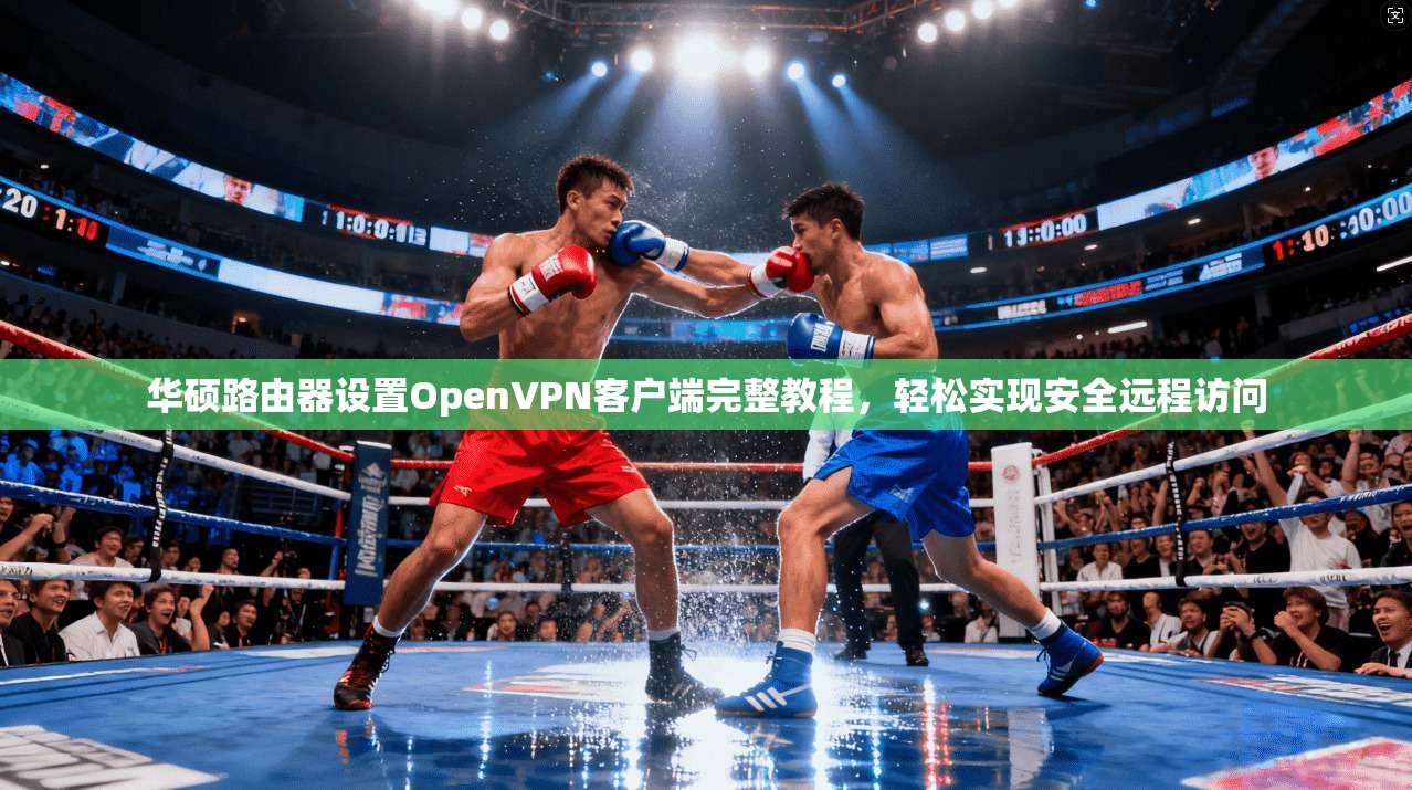 华硕路由器设置OpenVPN客户端完整教程，轻松实现安全远程访问  第1张