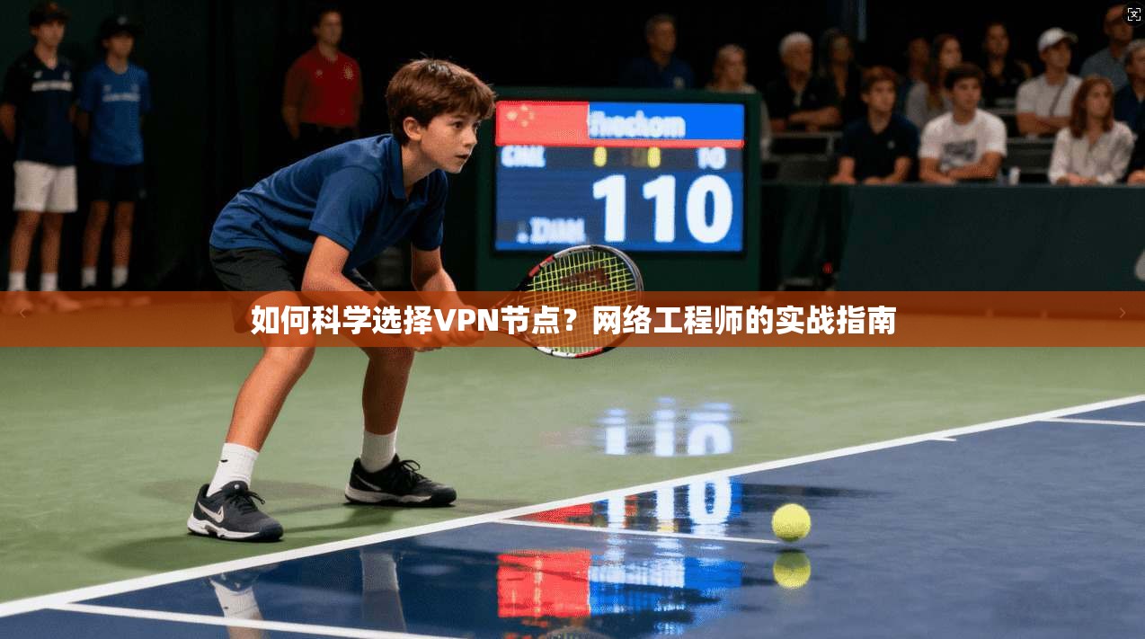 如何科学选择VPN节点？网络工程师的实战指南  第1张