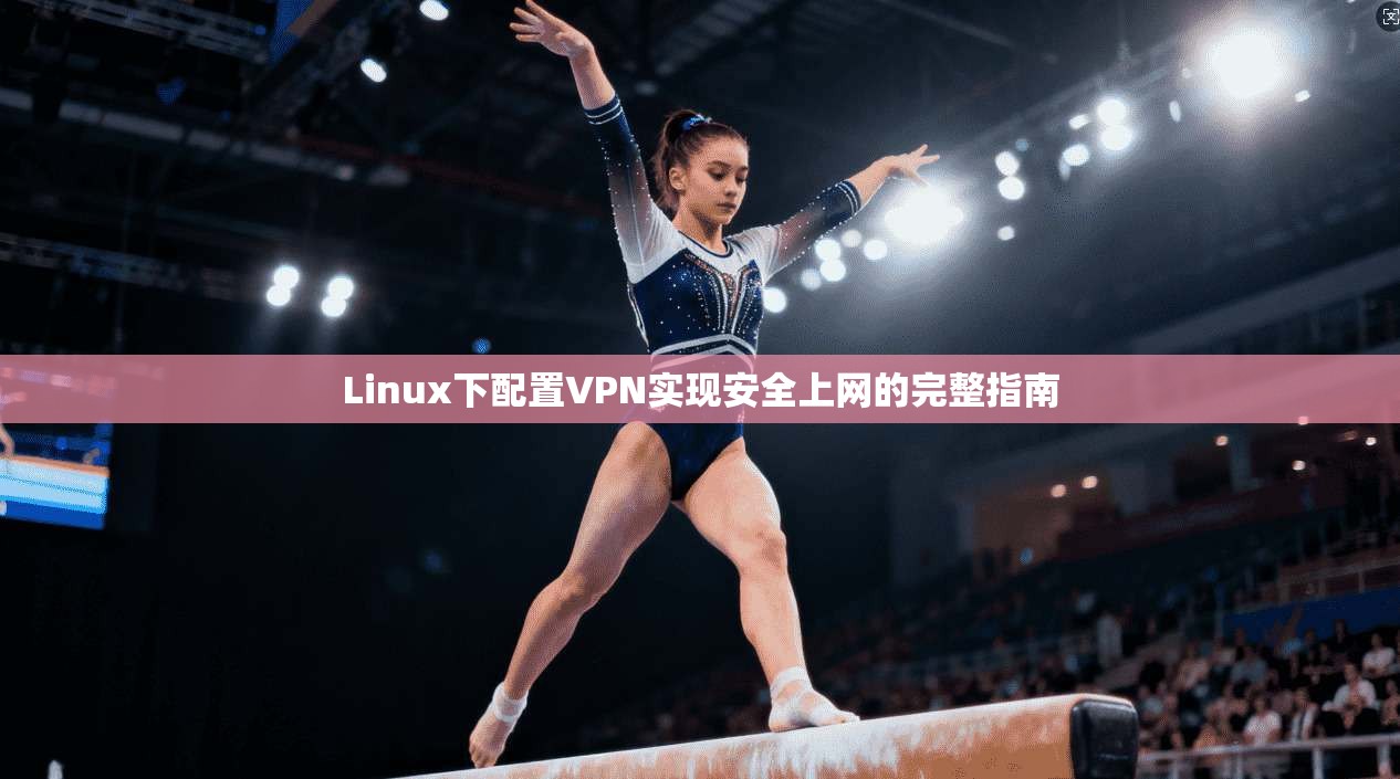 Linux下配置VPN实现安全上网的完整指南  第1张
