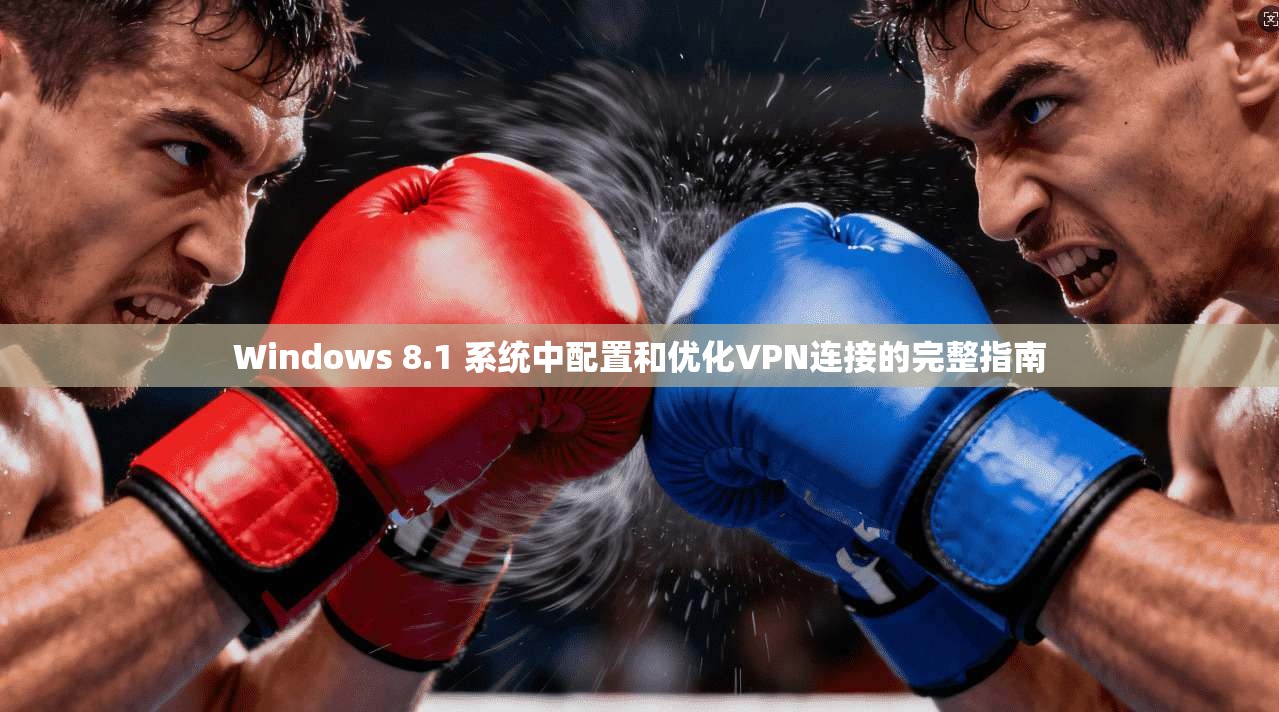 Windows 8.1 系统中配置和优化VPN连接的完整指南 第1张 Windows 8.1 系统中配置和优化VPN连接的完整指南 第1张