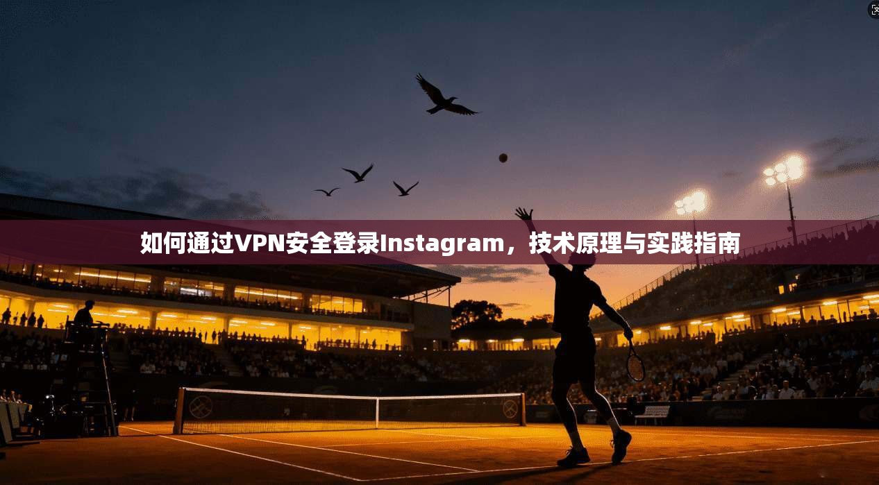 如何通过VPN安全登录Instagram，技术原理与实践指南  第1张