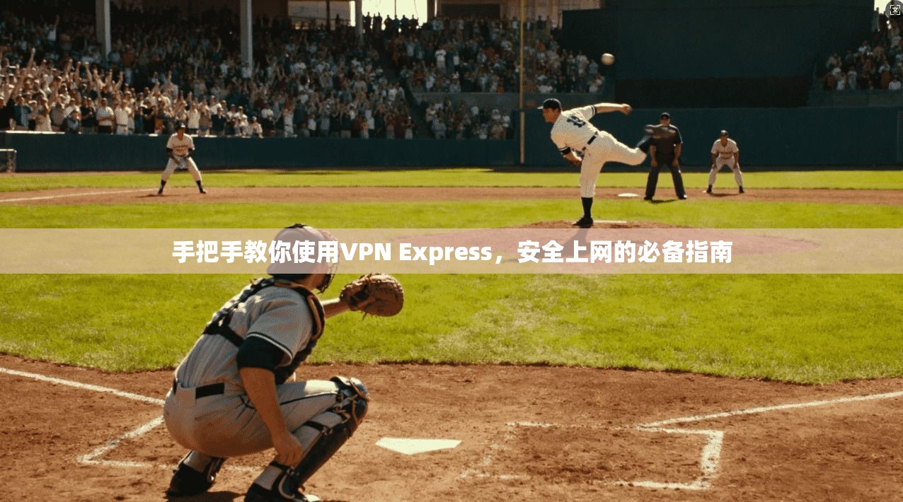 手把手教你使用VPN Express，安全上网的必备指南  第1张