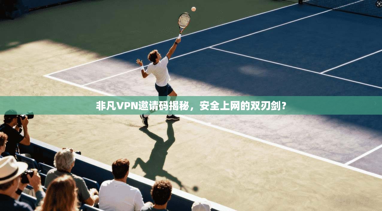 非凡VPN邀请码揭秘，安全上网的双刃剑？  第1张