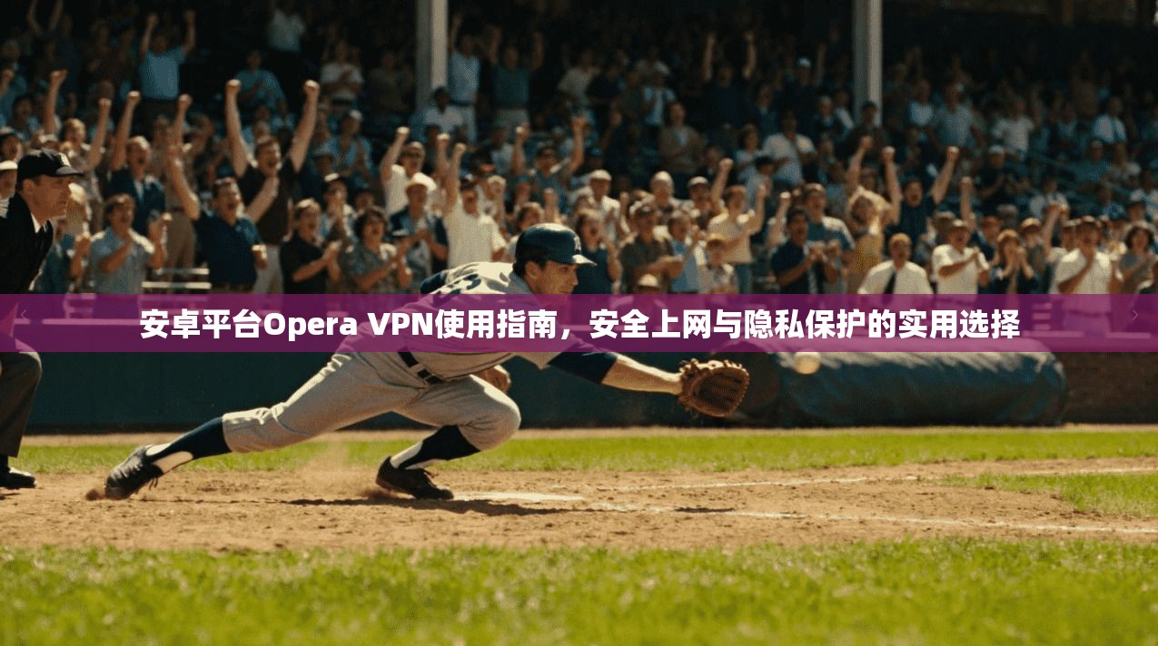 安卓平台Opera VPN使用指南，安全上网与隐私保护的实用选择  第1张