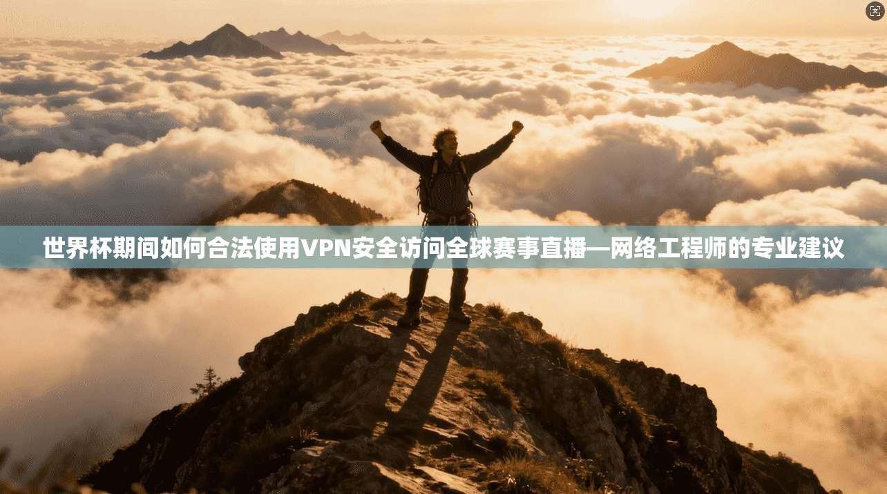 世界杯期间如何合法使用VPN安全访问全球赛事直播—网络工程师的专业建议  第1张