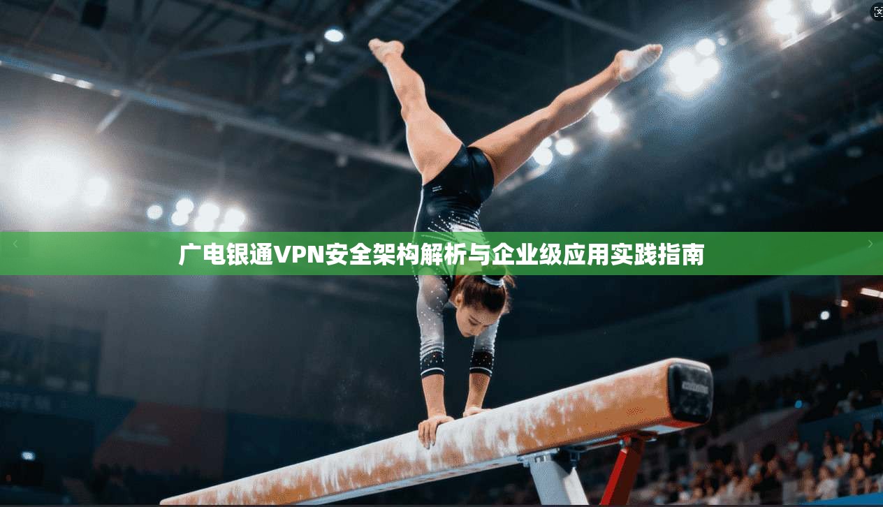 广电银通VPN安全架构解析与企业级应用实践指南  第1张