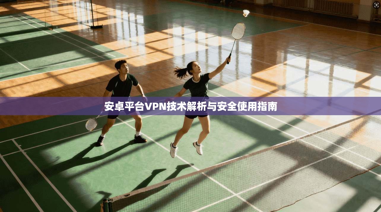 安卓平台VPN技术解析与安全使用指南  第1张