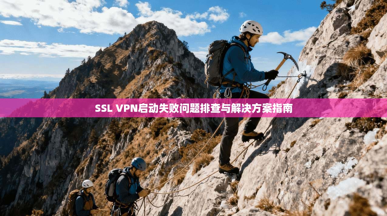 SSL VPN启动失败问题排查与解决方案指南  第1张