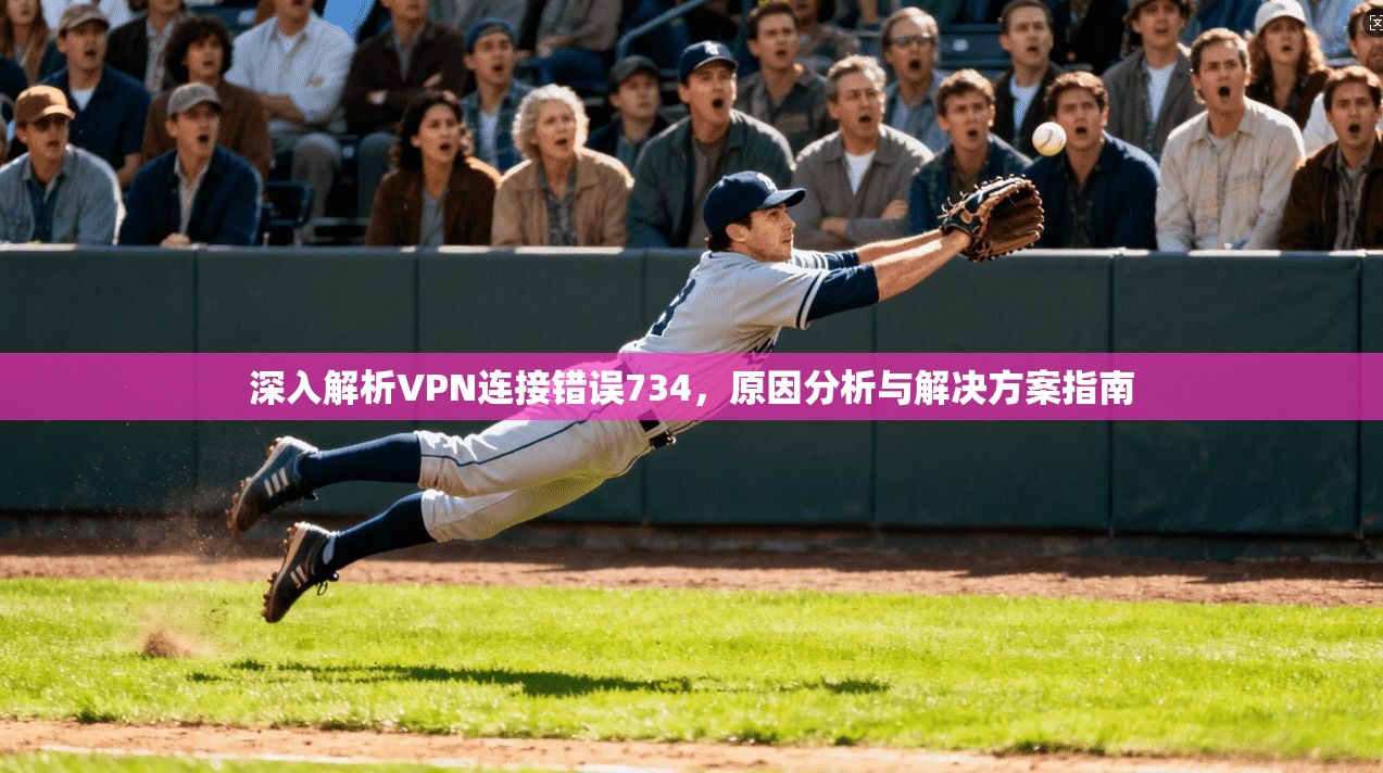 深入解析VPN连接错误734,原因分析与解决方案指南 第1张 深入解析VPN连接错误734,原因分析与解决方案指南 第1张