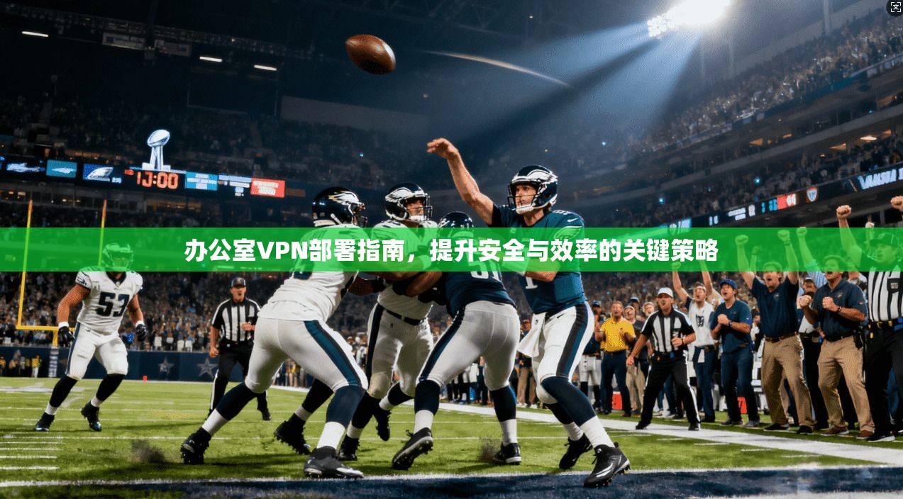 办公室VPN部署指南，提升安全与效率的关键策略  第1张