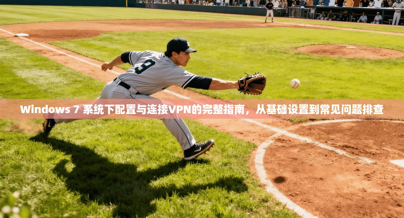 Windows 7 系统下配置与连接VPN的完整指南，从基础设置到常见问题排查  第1张