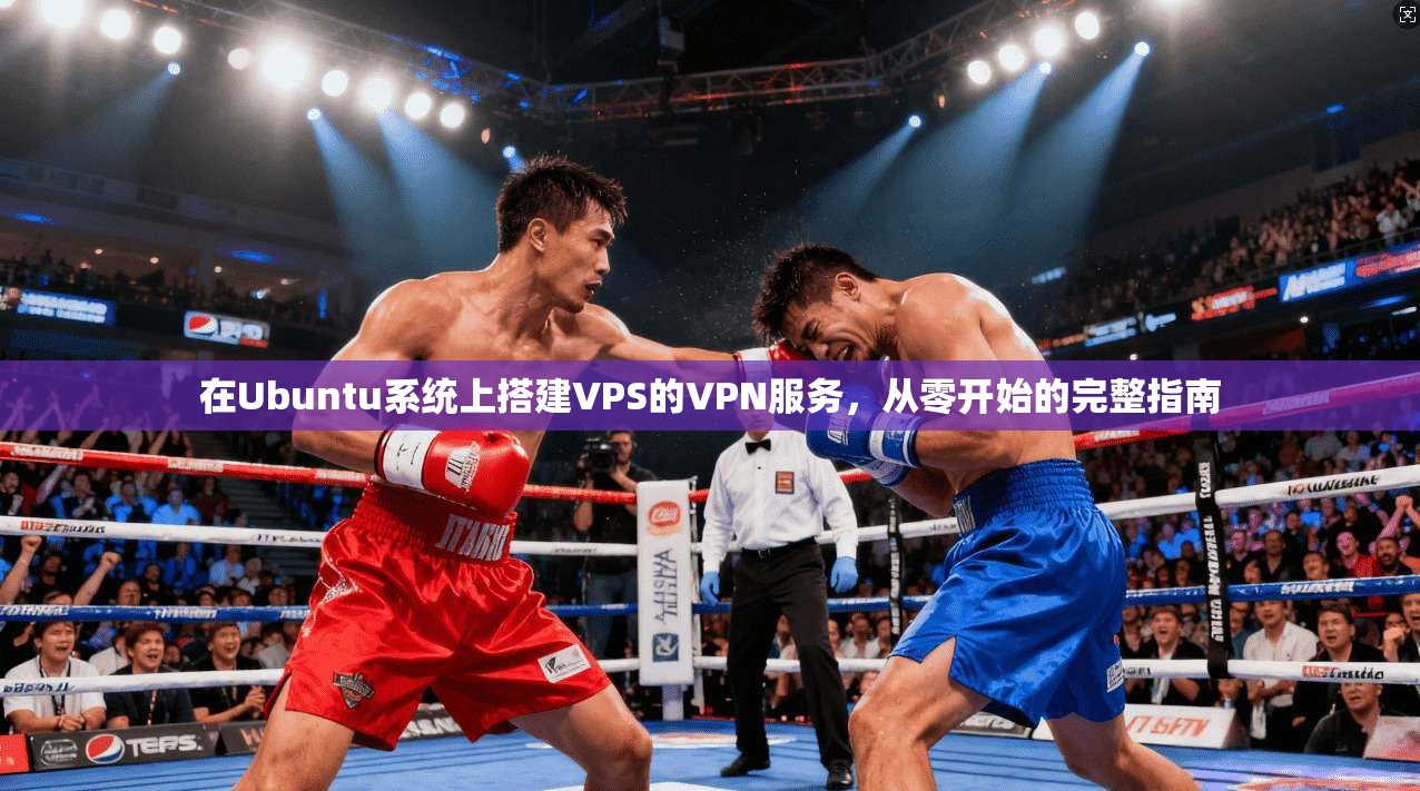 在Ubuntu系统上搭建VPS的VPN服务，从零开始的完整指南  第1张