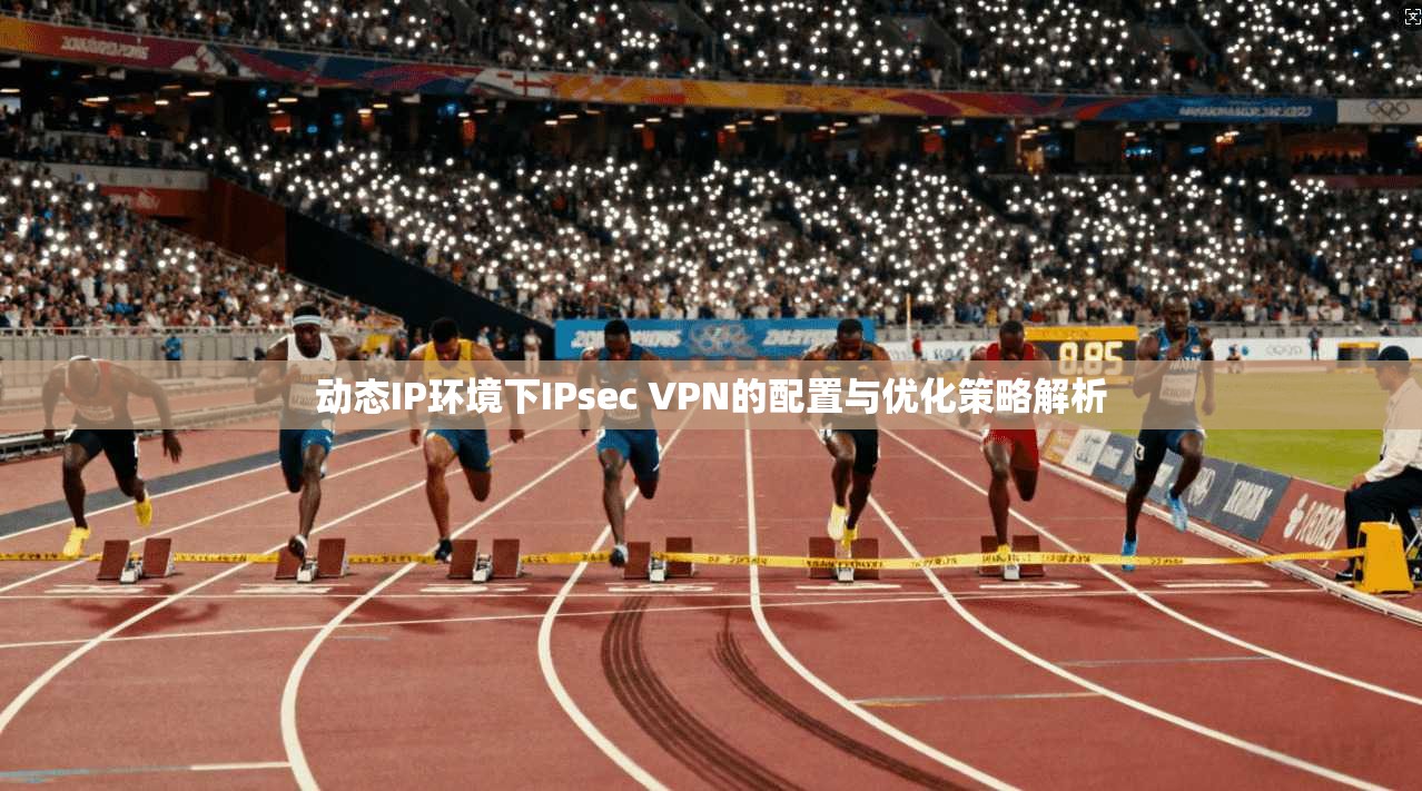 动态IP环境下IPsec VPN的配置与优化策略解析  第1张