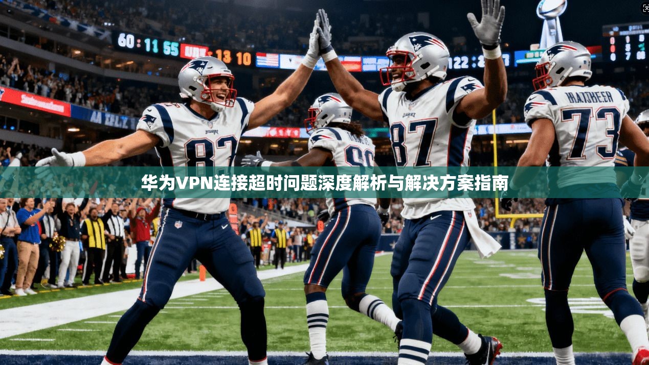 华为VPN连接超时问题深度解析与解决方案指南  第1张