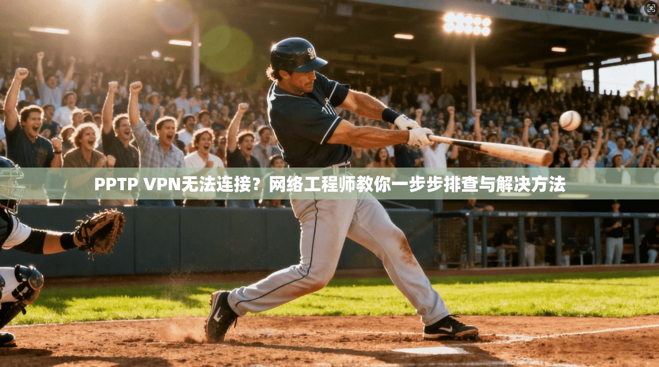 PPTP VPN无法连接？网络工程师教你一步步排查与解决方法  第1张