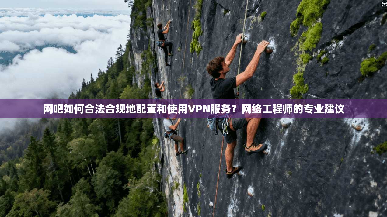 网吧如何合法合规地配置和使用VPN服务？网络工程师的专业建议  第1张