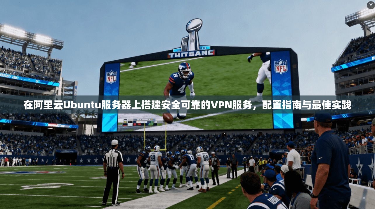 在阿里云Ubuntu服务器上搭建安全可靠的VPN服务，配置指南与最佳实践  第1张