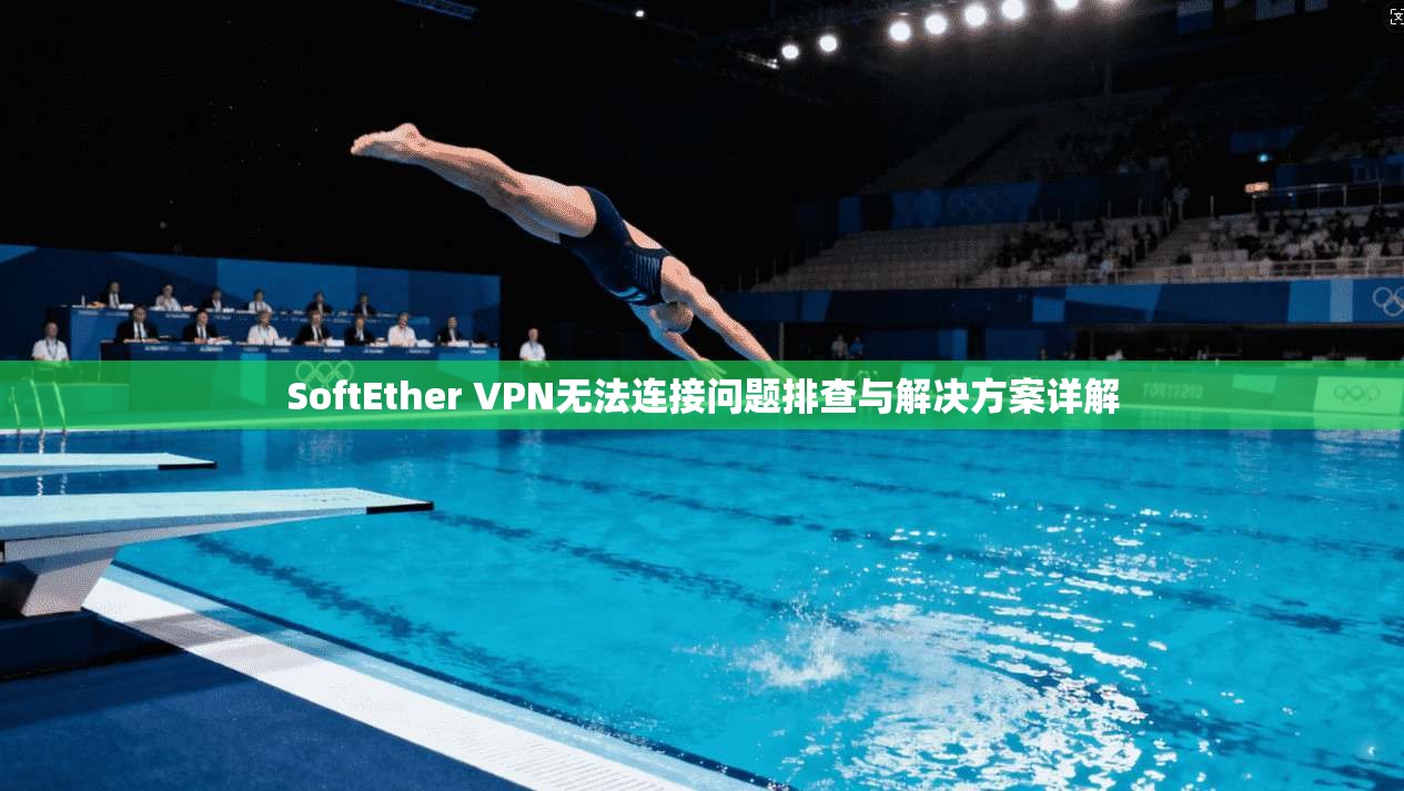 SoftEther VPN无法连接问题排查与解决方案详解  第1张