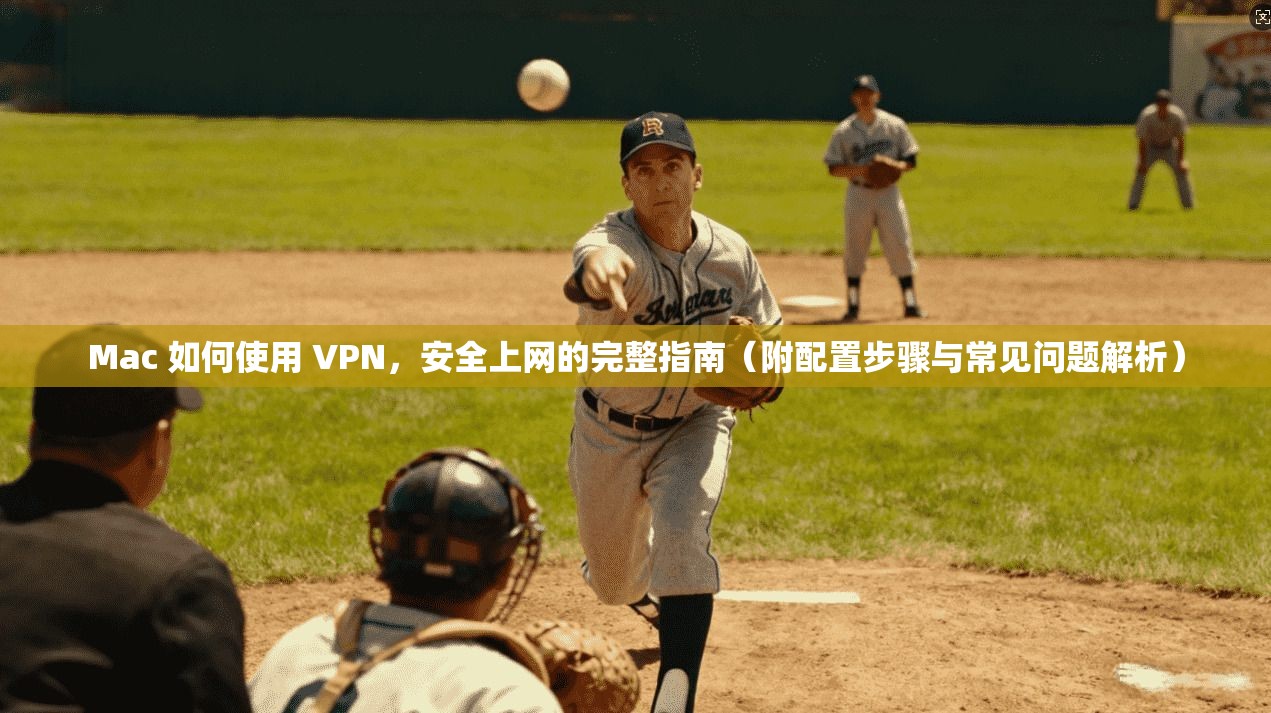 Mac 如何使用 VPN，安全上网的完整指南（附配置步骤与常见问题解析）  第1张