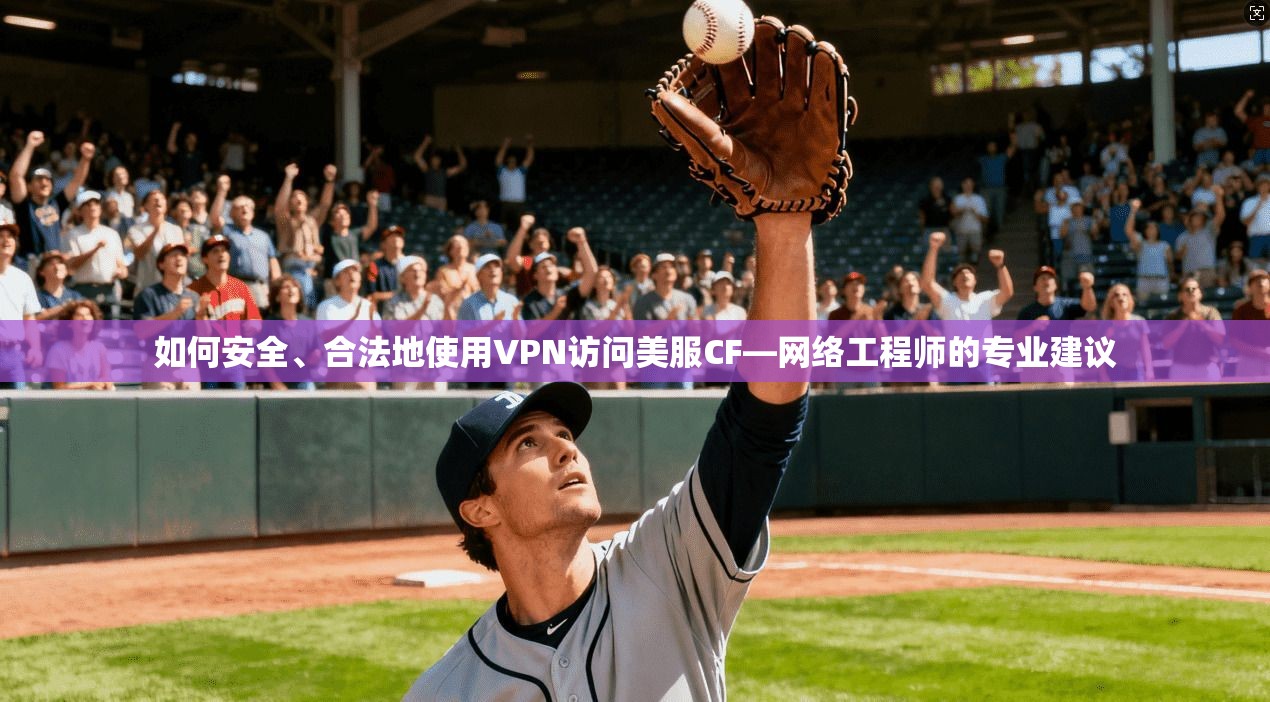 如何安全、合法地使用VPN访问美服CF—网络工程师的专业建议  第1张