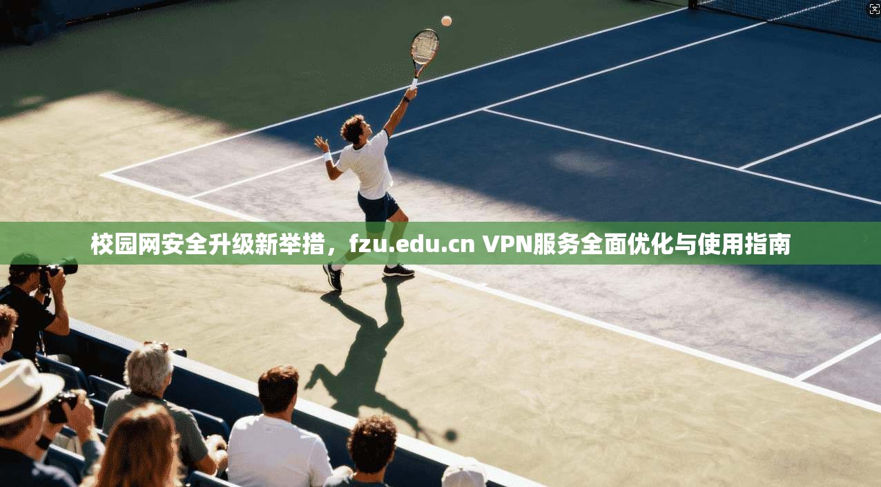 校园网安全升级新举措，fzu.edu.cn VPN服务全面优化与使用指南  第1张