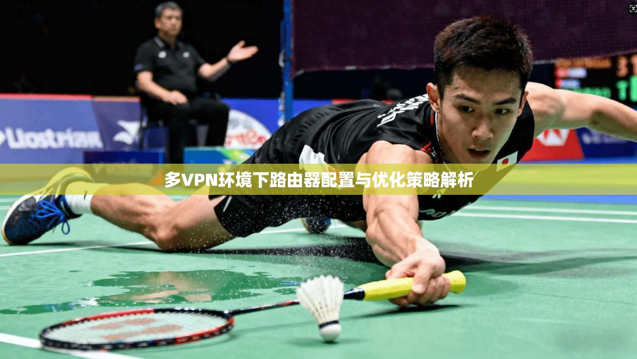 多VPN环境下路由器配置与优化策略解析  第1张