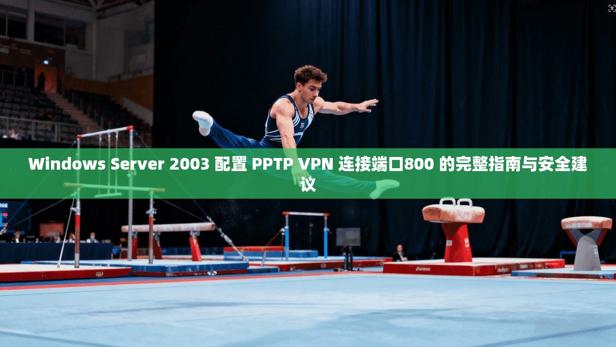 Windows Server 2003 配置 PPTP VPN 连接端口800 的完整指南与安全建议  第1张