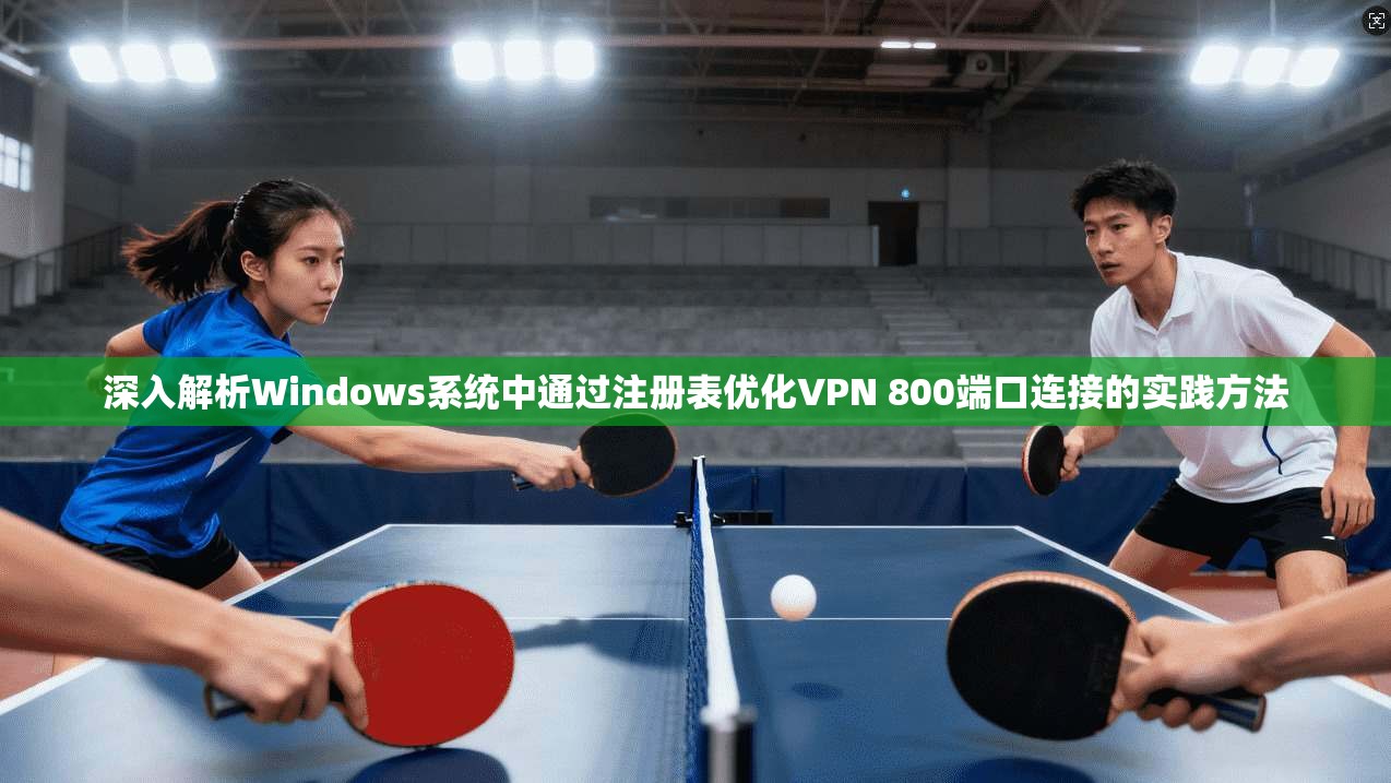深入解析Windows系统中通过注册表优化VPN 800端口连接的实践方法 第1张 深入解析Windows系统中通过注册表优化VPN 800端口连接的实践方法 第1张