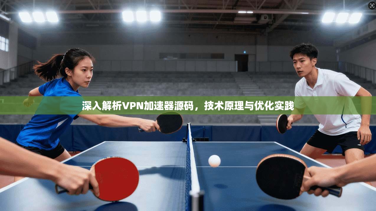 深入解析VPN加速器源码,技术原理与优化实践 第1张 深入解析VPN加速器源码,技术原理与优化实践 第1张