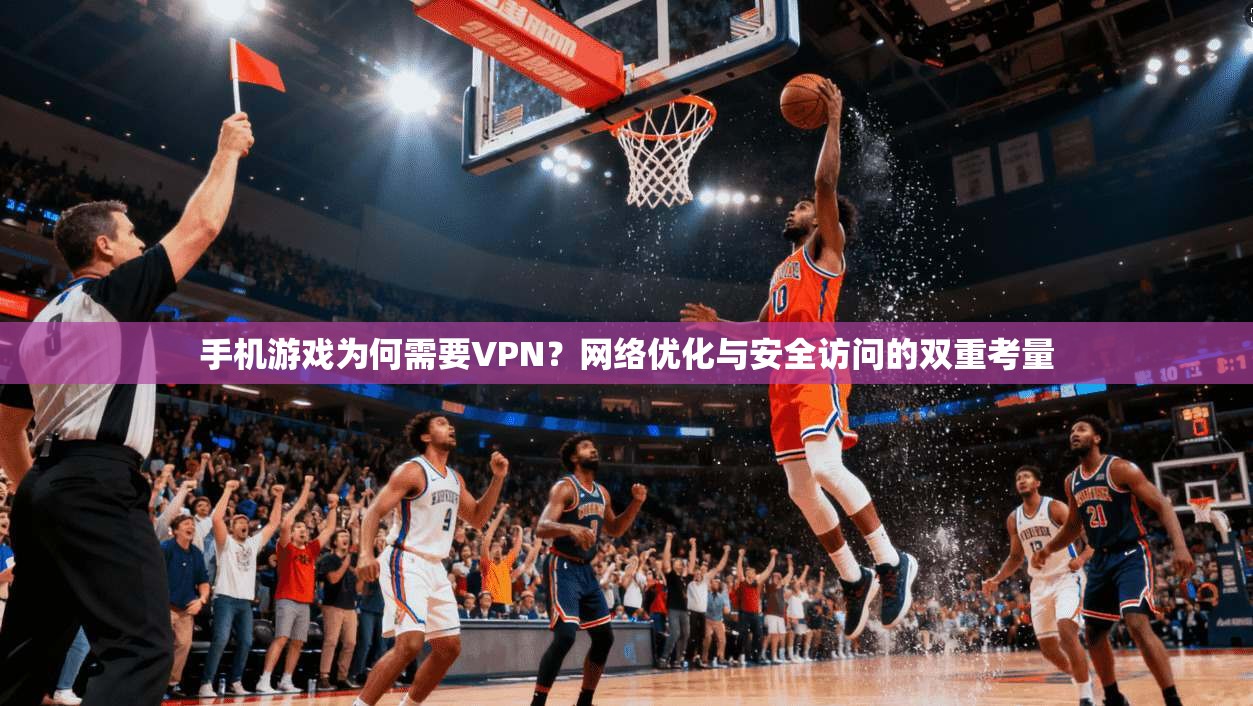 手机游戏为何需要VPN?网络优化与安全访问的双重考量 第1张 手机游戏为何需要VPN?网络优化与安全访问的双重考量 第1张