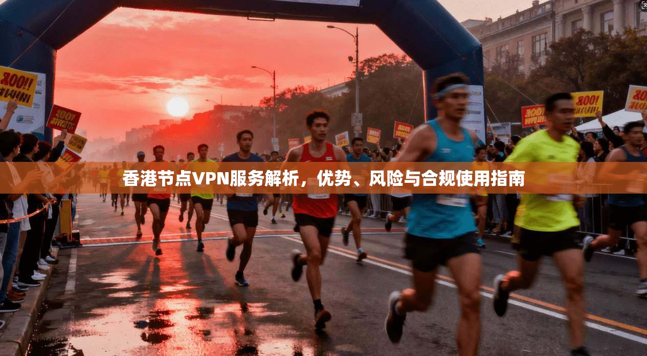 香港节点VPN服务解析,优势、风险与合规使用指南 第1张 香港节点VPN服务解析,优势、风险与合规使用指南 第1张