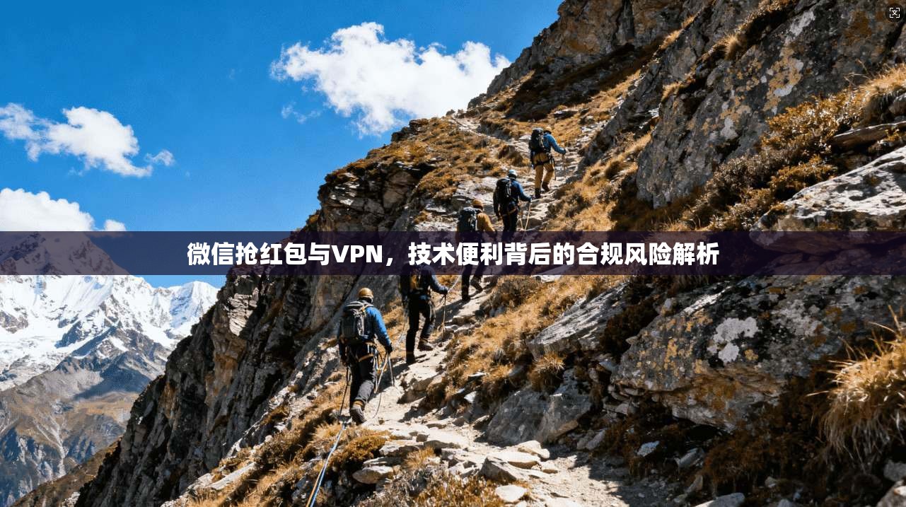 微信抢红包与VPN,技术便利背后的合规风险解析 第1张 微信抢红包与VPN,技术便利背后的合规风险解析 第1张