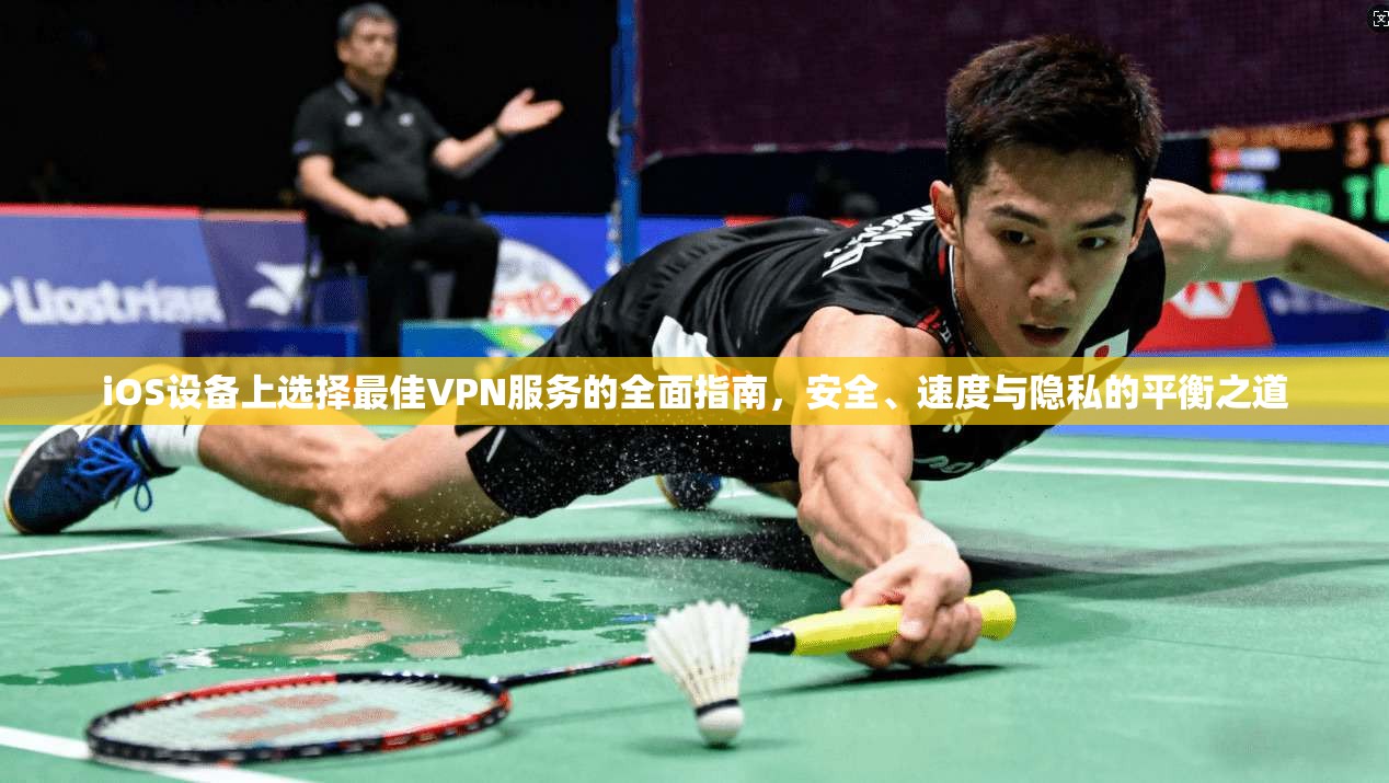 iOS设备上选择最佳VPN服务的全面指南，安全、速度与隐私的平衡之道  第1张