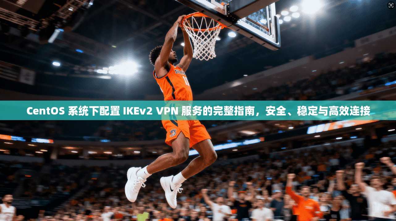 CentOS 系统下配置 IKEv2 VPN 服务的完整指南,安全、稳定与高效连接 第1张 CentOS 系统下配置 IKEv2 VPN 服务的完整指南,安全、稳定与高效连接 第1张