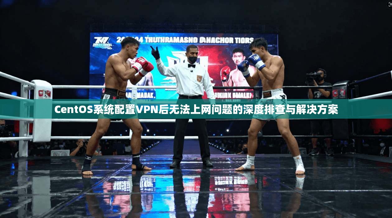 CentOS系统配置VPN后无法上网问题的深度排查与解决方案  第1张