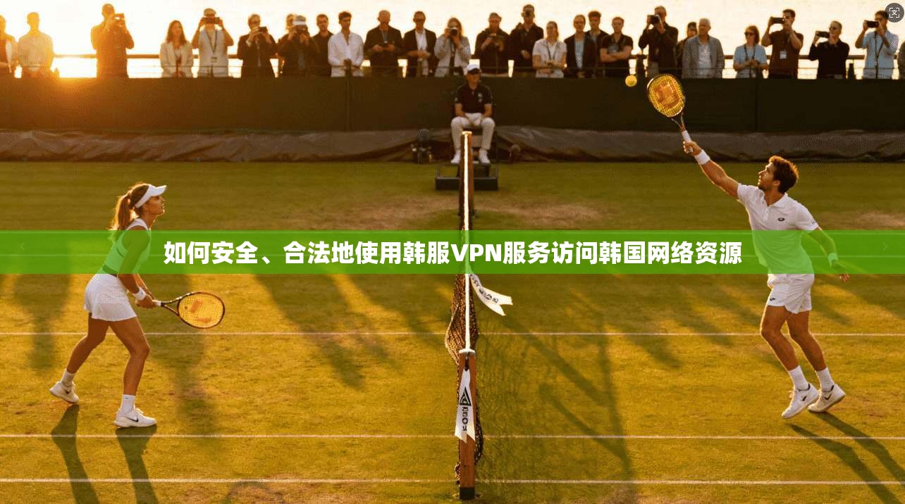 如何安全、合法地使用韩服VPN服务访问韩国网络资源 第1张 如何安全、合法地使用韩服VPN服务访问韩国网络资源 第1张