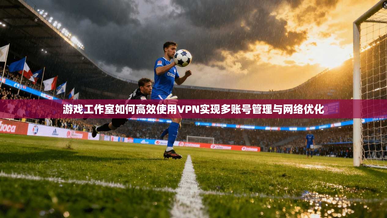 游戏工作室如何高效使用VPN实现多账号管理与网络优化 第1张 游戏工作室如何高效使用VPN实现多账号管理与网络优化 第1张