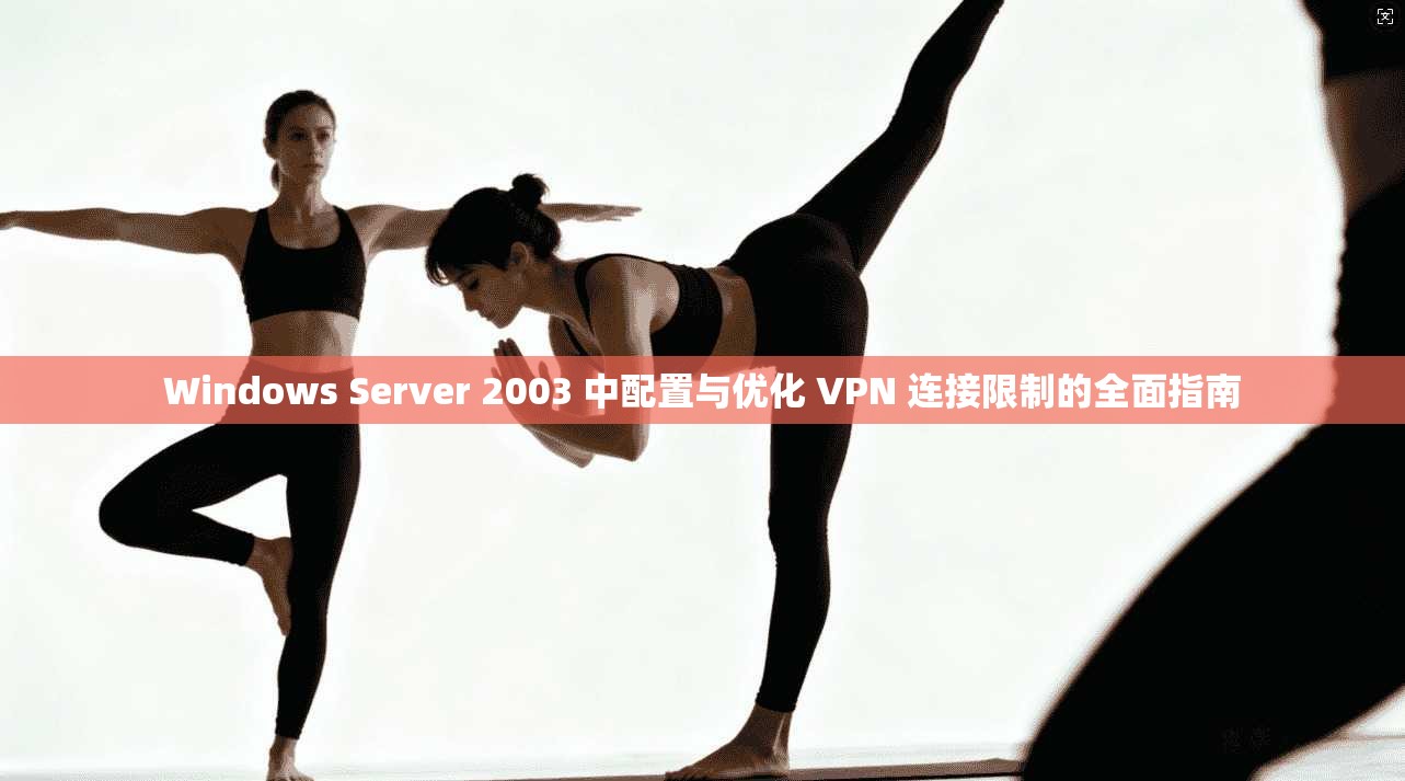 Windows Server 2003 中配置与优化 VPN 连接限制的全面指南 第1张 Windows Server 2003 中配置与优化 VPN 连接限制的全面指南 第1张