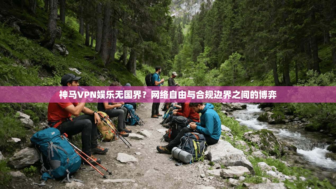 神马VPN娱乐无国界?网络自由与合规边界之间的博弈 第1张 神马VPN娱乐无国界?网络自由与合规边界之间的博弈 第1张